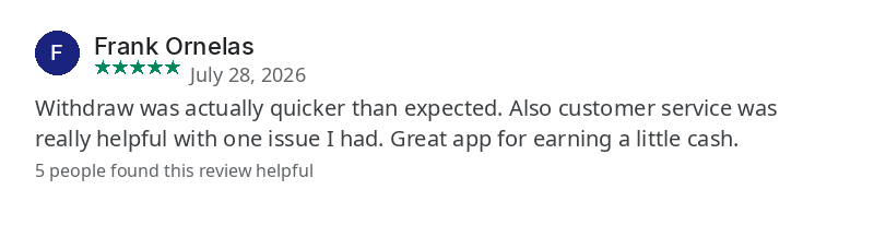 Google Play review by Frank Ornelas, July 28, 2026. Withdraw was actually quicker than expected. Also customer service was really helpful with one issue I had. Great app for earning a little cash.